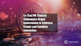 Ex-Thai PM Thaksin Shinawatra Urges Government to Embrace Crypto