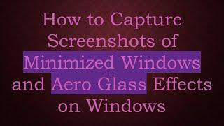 How to Capture Screenshots of Minimized Windows and Aero Glass Effects on Windows