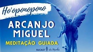 APELO DE PROTEÇÃO AO ARCAJO MIGUEL COM HO'OPONOPONO - MEDITAÇÃO | RêCast da Manhã 