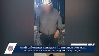 ИИМ: Чон-Алай районунда ишкерден 10 миллион сом акча опуза талап кылган шектүүлөр  кармалды