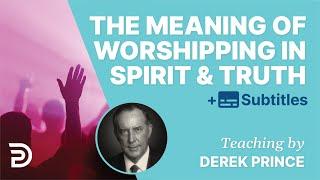 What It Means To Worship In Spirit And Truth | Derek Prince