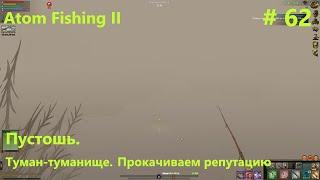 Пустошь. Рыбалка в тумане: прокачиваем репутацию. #62 Прохождение Atom Fishing II