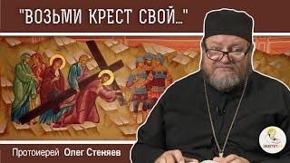 "ВОЗЬМИ КРЕСТ СВОЙ, И СЛЕДУЙ ЗА МНОЮ" (Мк. 8:34-9:1).  Протоиерей Олег Стеняев