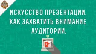 Искусство презентации. Как захватить внимание аудитории.