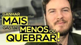  Você tem 3 Opções: Ganhar Mais, Gastar Menos ou Quebrar!