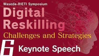 Digital Reskilling: Challenges and Strategies #6 Keynote Speech [Waseda-RIETI Symposium]