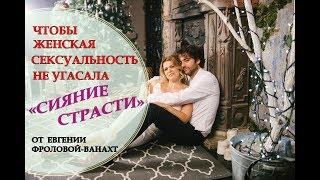 Чтобы женская сексуальность не угасала – ПРАКТИКА «СИЯНИЕ СТРАСТИ» от Евгении Фроловой-Ванахт