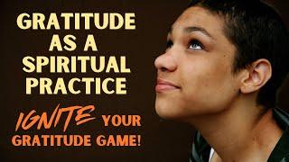 Gratitude as a Spiritual Practice | How to Ignite Your Gratitude Game