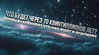 ПУТЕШЕСТВИЕ НА 10 КВИНТИЛЛИОНОВ ЛЕТ ВПЕРЁД: КОНЕЦ ВСЕЛЕННОЙ ИЛИ НОВЫЙ МИР?