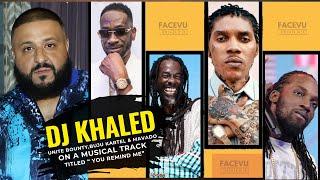 DJ KHALED UNITE BOUNTY KILLER, VYBZ KARTEL, MAVADO & BUJU  ON A HISTORIC TRACK TITLED YOU REMIND ME