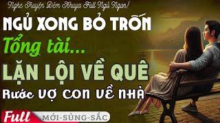 LÔI CUỐN: Ngủ Xong Bỏ Trốn TỔNG TÀI LẶN LỘI Về Quê Đón VỢ CON VỀ Tiểu thuyết tình cảm #phetruyenfull