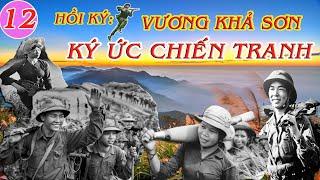 KÝ ỨC CHIẾN TRANH Tập 12 | Hồi Ký Vương Khả Sơn | Kháng Chiến Chống Mỹ