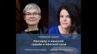 Ирина Тимофеева и Ирина Мальцева. Беседа о женской судьбе и силе.