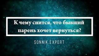 К чему снится, что бывший парень хочет вернуться - Онлайн Сонник Эксперт