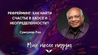 Рефрейминг: как найти счастье в хаосе и неопределенности? | Срикумар Рао | Мир после паузы