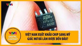 Việt Nam xuất khẩu chip sang Mỹ - Giấc mơ đã làm được đến đâu? | VTV4