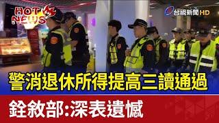 警消退休所得提高三讀通過 銓敘部:深表遺憾