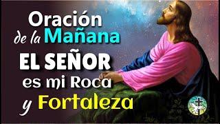 ORACIÓN DE LA MAÑANA EL SEÑOR ES MI ROCA Y MI FORTALEZA