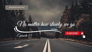 Ep. 05 - No matter how slowly we go - Asian Perspectives