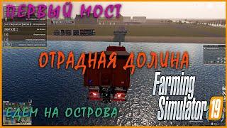 ОТРАДНАЯ ДОЛИНА | Farming Simulator 19 |Первый мост, поехали на острова и..... | FS19 (#10)