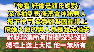 【完結】「快看 好像是顧氏總裁」，深夜拍到影後密會神秘男人，按下快門 笑意卻凝固在臉上，攬她入懷的男人竟是我未婚夫，默默搜集所有證據 沒哭沒鬧，婚禮上送上大禮 他一無所有 ｜伊人故事屋