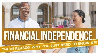 Financial Independence - The #1 Reason Why YOU Just Need to Show Up!