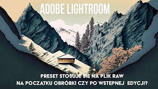 Edycja zdjęć LIGHTROOM. Preset stosuje się na plik RAW na początku obróbki czy po wstępnej  edycji?