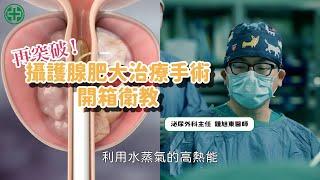 攝護腺肥大治療手術再突破！開箱衛教影片