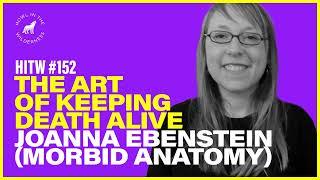 The Art of Keeping Death Alive | Joanna Ebenstein (Morbid Anatomy) | HITW 152