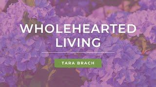 Wholehearted Living: Overcoming Barriers to Engaged Presence with Tara Brach