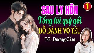 Đọc truyện đêm khuya: Sau ly hôn tổng tài quỳ gối dỗ dành vợ yêu Tập 1: Giọng đọc Hạ Vy