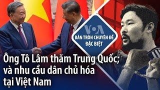 Bàn Tròn Chuyên Đề: Ông Tô Lâm thăm Trung Quốc; và nhu cầu dân chủ hóa tại Việt Nam | VOA