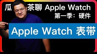 S1E7【Apple Watch硬件】表带 | 展示一下我的一部分表带，分享一下不同表带的适合场景和特点。重点是：你得换