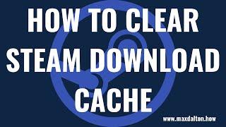 How to Clear Steam Download Cache