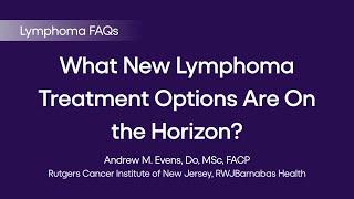 What New Lymphoma Treatment Options Are On the Horizon? | Lymphoma FAQs