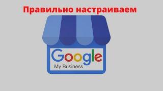 Как настроить Гугл мой бизнес? Что бы ваша кампания показывалась в поиске в гугл картах.