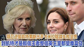 隱忍逆襲！凱特果斷出手，卡米拉陰謀失敗，沒想到凱特才是那個王者，整個英王室都望塵莫及｜宮廷秘史｜