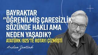 BAYRAKTAR "ÖĞRENİLMİŞ ÇARESİZLİK" SÖZÜNDE HAKLI AMA NEDEN YAŞADIK? ATATÜRK 1925'TE ROTAYI ÇİZMİŞTİ