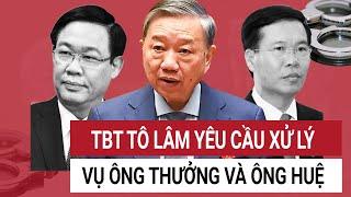 Tổng Bí Thư Tô Lâm yêu cầu xử vụ án liên quan ông Thưởng và ông Huệ