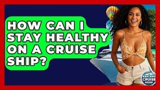 How Can I Stay Healthy On A Cruise Ship? - The Rail and Cruise Experts