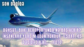 Bakı aeroportunda nə baş verir? insanlara yardım edən YOXDUR  1 saat, 45 dəqiqədir ki... - FOTO