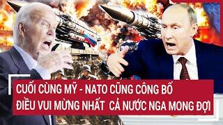 Tin Nóng Thế giới: Cuối cùng Mỹ - NATO cũng công bố điều vui mừng nhất cả nước Nga mong đợi