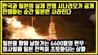 한국과 일본의 실제 전쟁 시나리오가 공개되었다 한국과 일본이 전쟁하는 순간 일본은 사라진다 일본을 향해 날아가는 6600발의 현무 미사일에 일본 전역이 초토화되는 상황