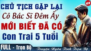 Vừa nghe đã MÊ: Chủ Tịch Gặp Lại CÔ BÁC SĨ Đêm Ấy Mới Biết Có CON TRAI Đọc Truyện Trọn Bộ FULL HAY