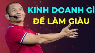 Kinh doanh gì để làm giàu | Phạm Thành Long