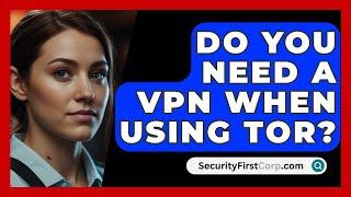 Do You Need A VPN When Using Tor? - SecurityFirstCorp.com