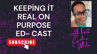 Keeping it Real on Purpose Ed-Cast is live!