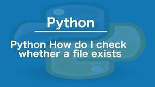 Python How do I check whether a file exists