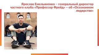 Генеральный директор частного клуба «Профессор Фрейд» Ярослав Емельяненко об «Осознанном лидерстве».