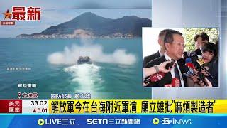 解放軍軍演恫嚇台! 顧立雄:找藉口進行戰備警巡 解放軍今在台海附近軍演 顧立雄批"麻煩製造者"│記者 馬郁雯│台灣要聞20250318│三立iNEWS